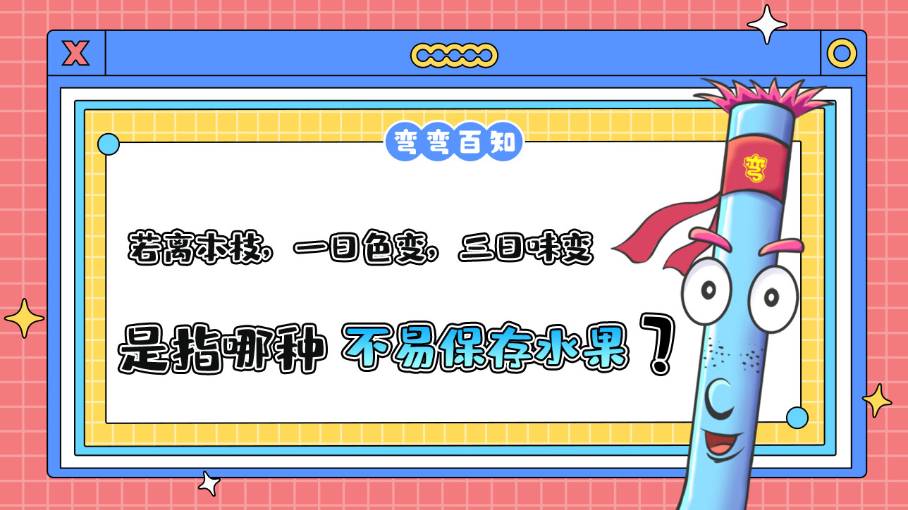 古人云“若離本枝，一日色變，三日味變”是指哪種不易保存的水果？.jpg