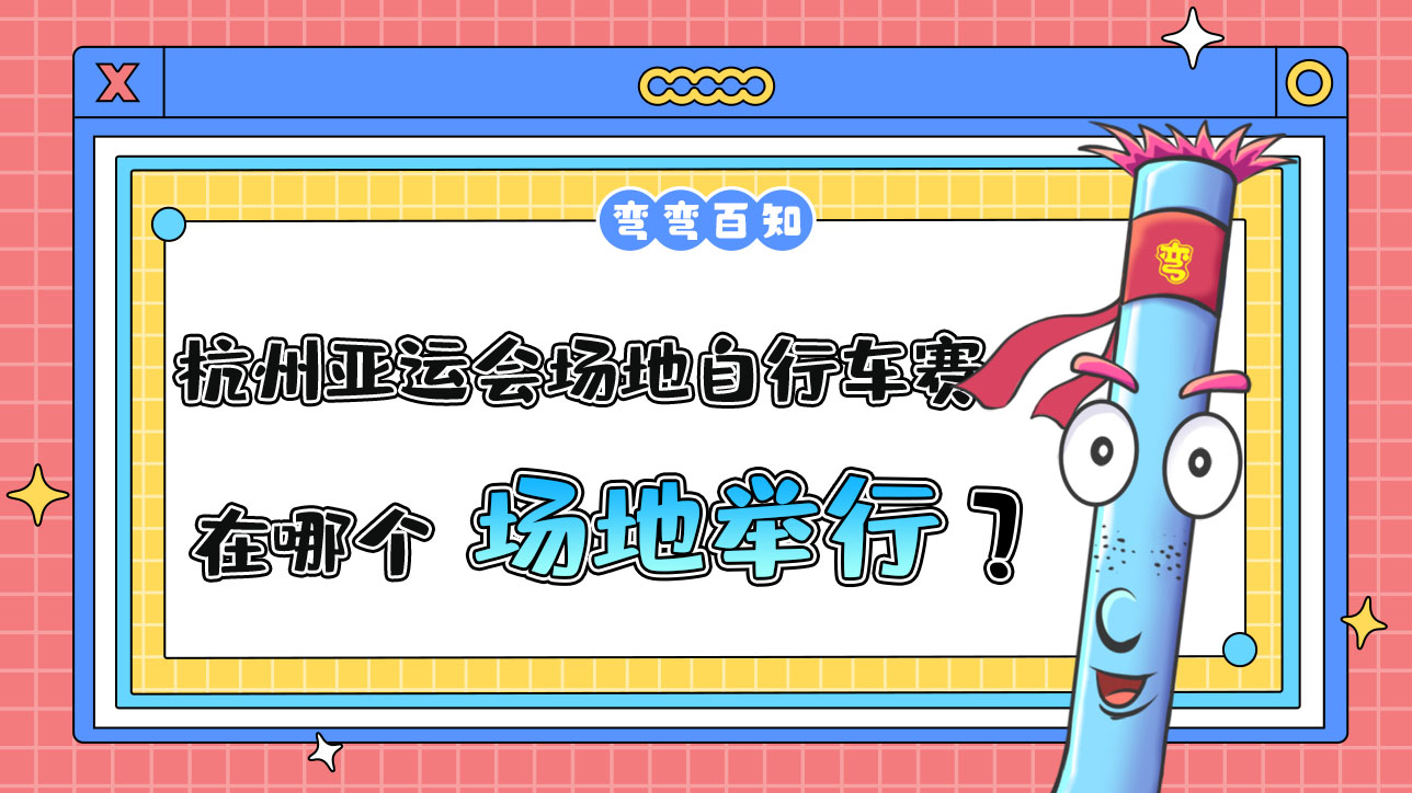 杭州亞運(yùn)會(huì)場(chǎng)地自行車賽在哪個(gè)場(chǎng)地舉行？.jpg